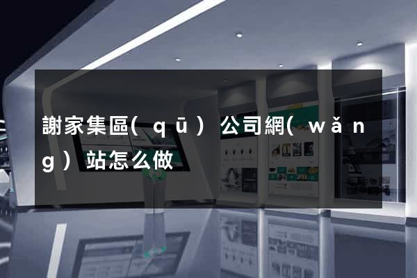 謝家集區(qū)公司網(wǎng)站怎么做