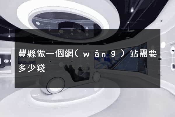 豐縣做一個網(wǎng)站需要多少錢