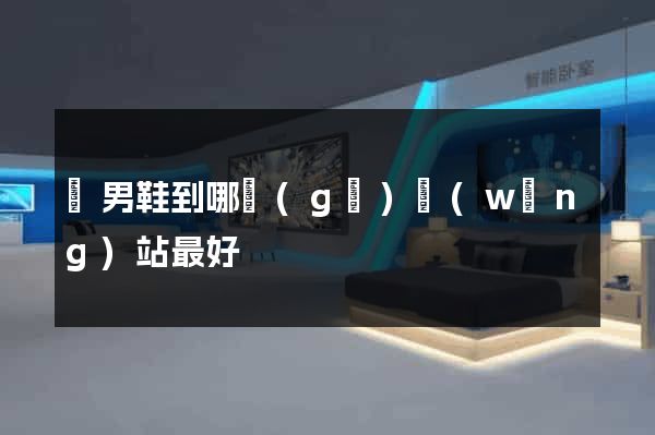 買男鞋到哪個(gè)網(wǎng)站最好