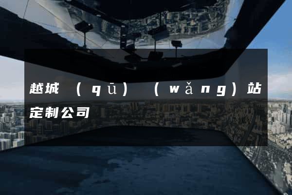 越城區(qū)網(wǎng)站定制公司