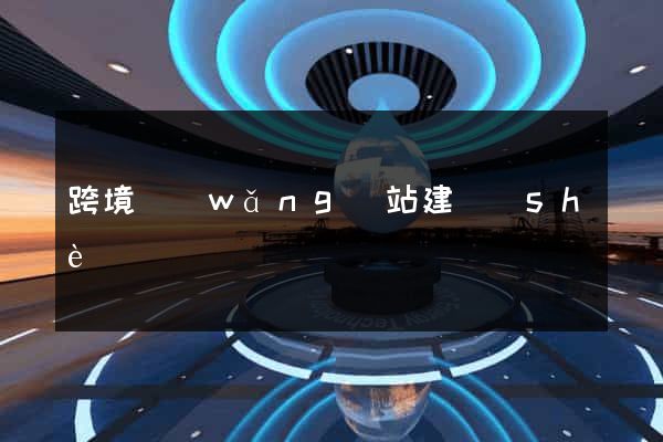 跨境網(wǎng)站建設(shè)