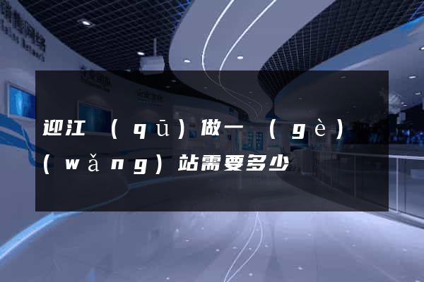 迎江區(qū)做一個(gè)網(wǎng)站需要多少錢