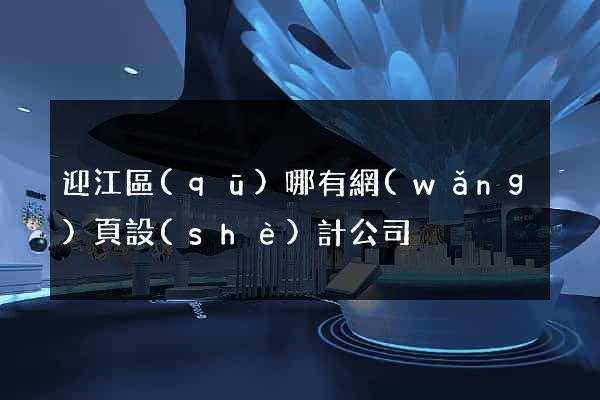 迎江區(qū)哪有網(wǎng)頁設(shè)計公司