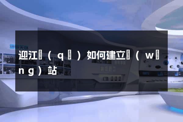 迎江區(qū)如何建立網(wǎng)站