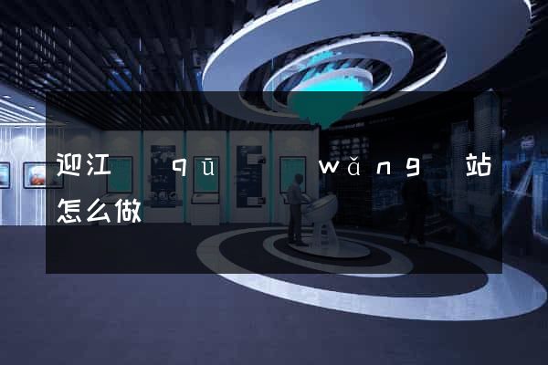 迎江區(qū)網(wǎng)站怎么做