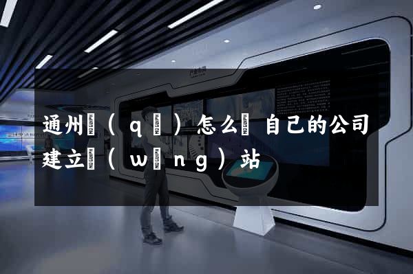 通州區(qū)怎么給自己的公司建立網(wǎng)站