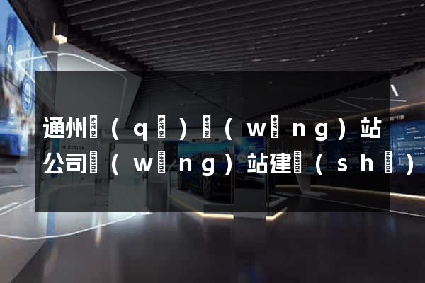 通州區(qū)網(wǎng)站公司網(wǎng)站建設(shè)