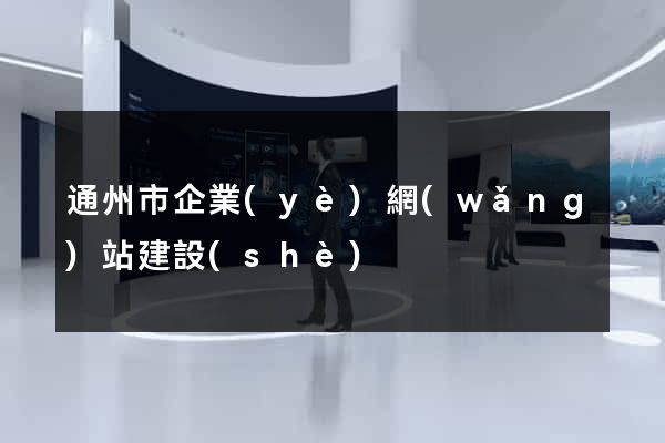 通州市企業(yè)網(wǎng)站建設(shè)