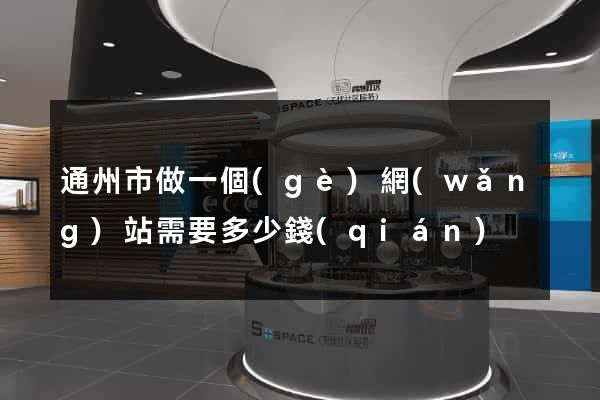 通州市做一個(gè)網(wǎng)站需要多少錢(qián)
