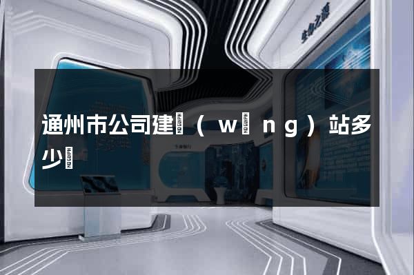 通州市公司建網(wǎng)站多少錢