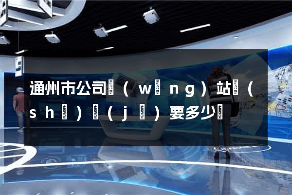 通州市公司網(wǎng)站設(shè)計(jì)要多少錢