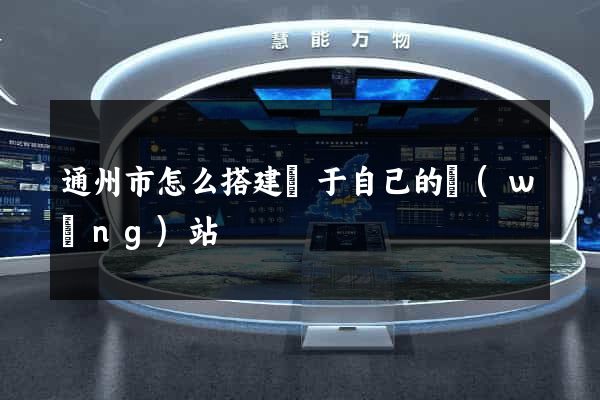 通州市怎么搭建屬于自己的網(wǎng)站