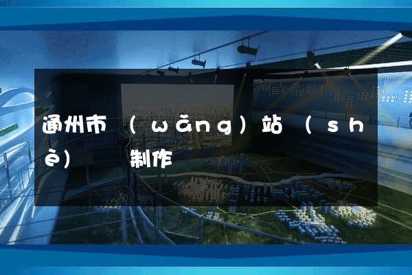 通州市網(wǎng)站設(shè)計與制作