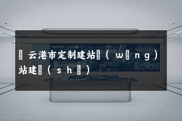 連云港市定制建站網(wǎng)站建設(shè)