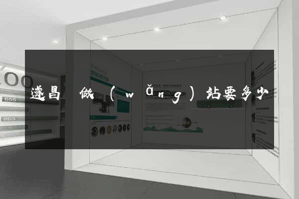 遂昌縣做網(wǎng)站要多少錢