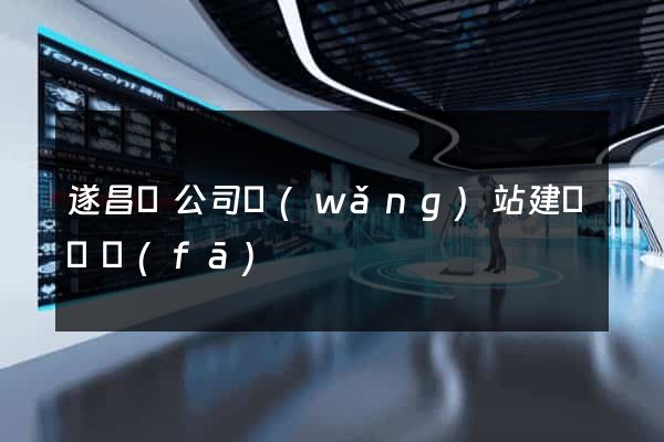 遂昌縣公司網(wǎng)站建設開發(fā)