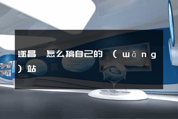 遂昌縣怎么搞自己的網(wǎng)站