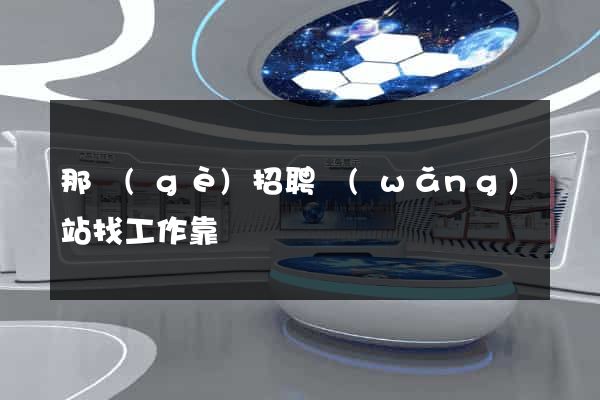 那個(gè)招聘網(wǎng)站找工作靠譜