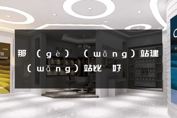 那個(gè)網(wǎng)站建網(wǎng)站比較好