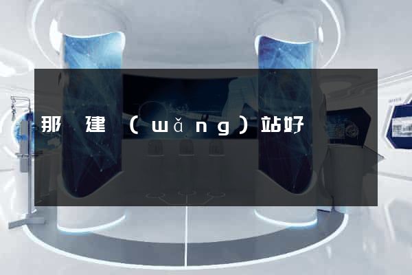 那個建網(wǎng)站好