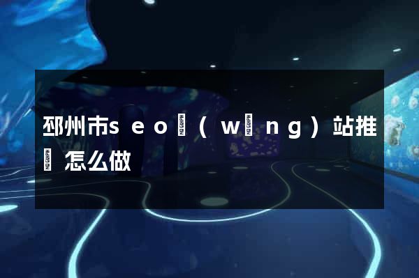 邳州市seo網(wǎng)站推廣怎么做
