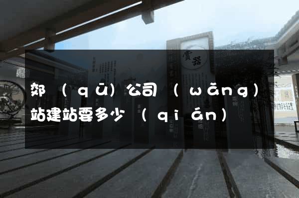 郊區(qū)公司網(wǎng)站建站要多少錢(qián)