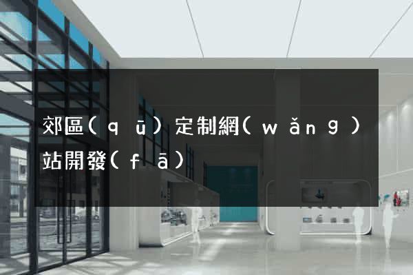 郊區(qū)定制網(wǎng)站開發(fā)