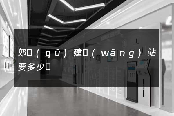 郊區(qū)建網(wǎng)站要多少錢