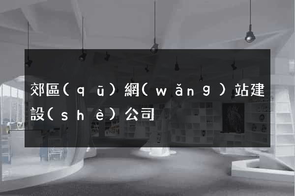 郊區(qū)網(wǎng)站建設(shè)公司