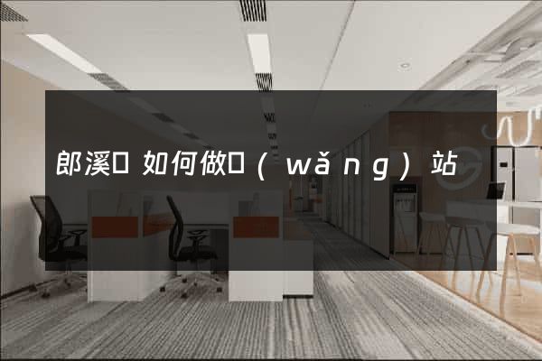 郎溪縣如何做網(wǎng)站
