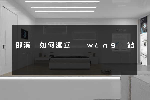 郎溪縣如何建立網(wǎng)站