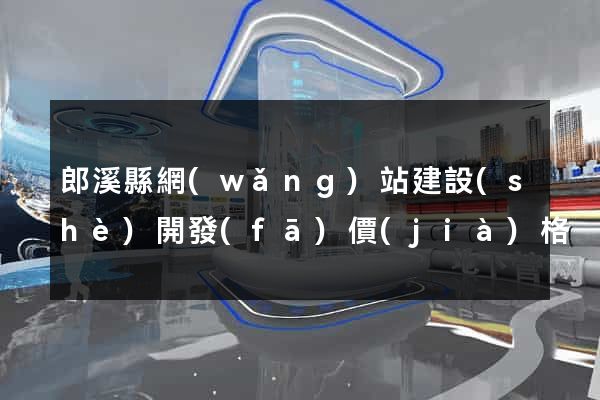 郎溪縣網(wǎng)站建設(shè)開發(fā)價(jià)格