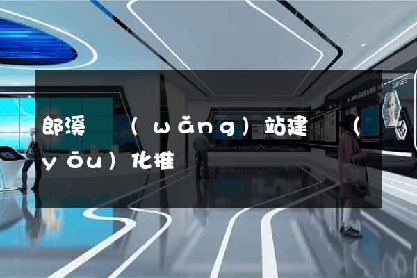 郎溪縣網(wǎng)站建設優(yōu)化推廣