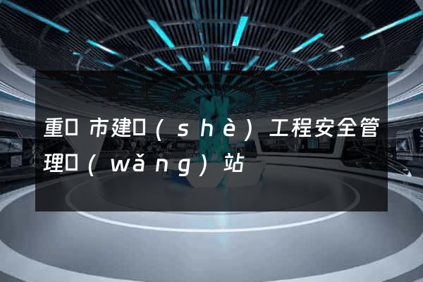 重慶市建設(shè)工程安全管理網(wǎng)站