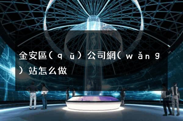 金安區(qū)公司網(wǎng)站怎么做