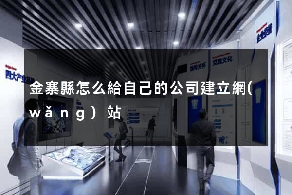 金寨縣怎么給自己的公司建立網(wǎng)站