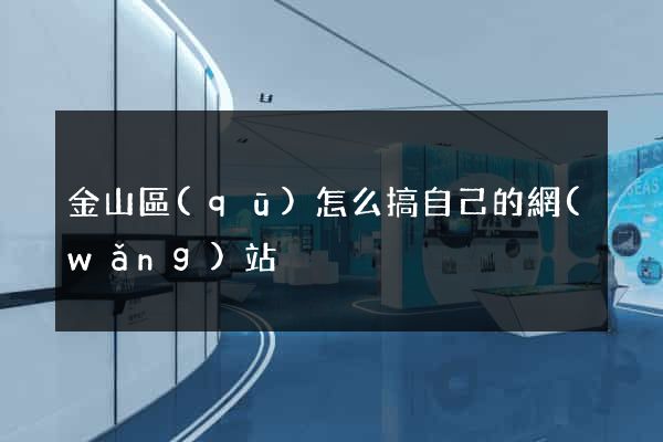 金山區(qū)怎么搞自己的網(wǎng)站