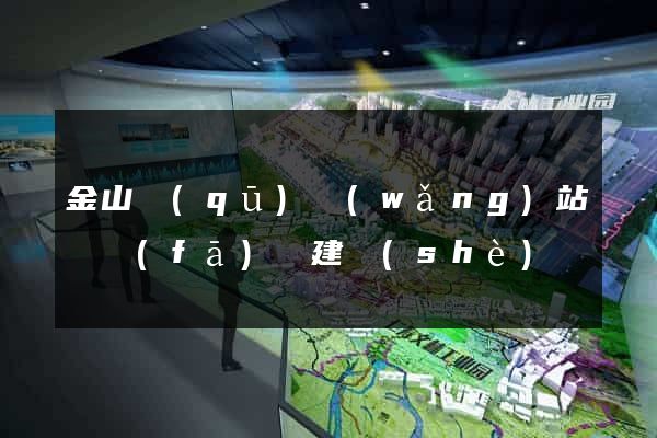 金山區(qū)網(wǎng)站開發(fā)與建設(shè)