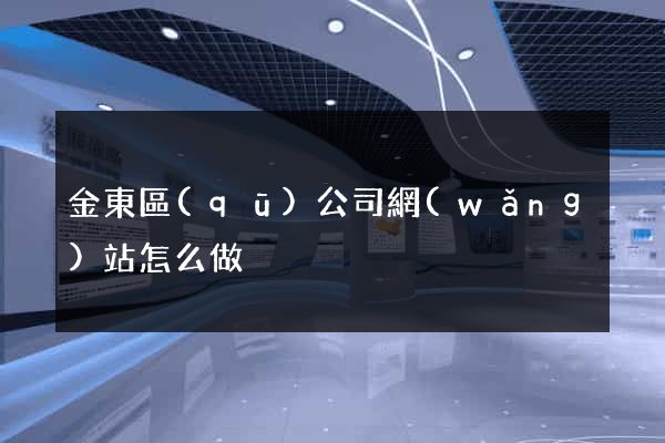金東區(qū)公司網(wǎng)站怎么做