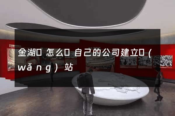 金湖縣怎么給自己的公司建立網(wǎng)站