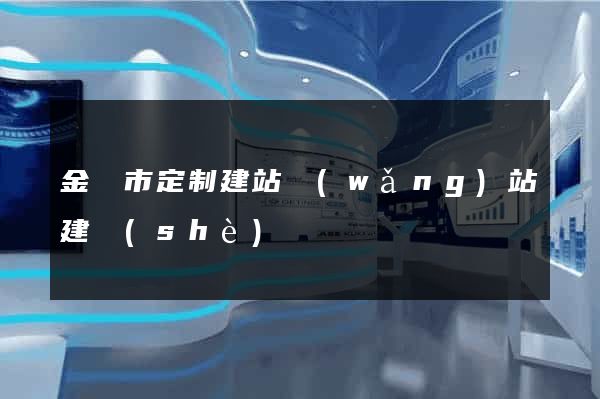 金華市定制建站網(wǎng)站建設(shè)