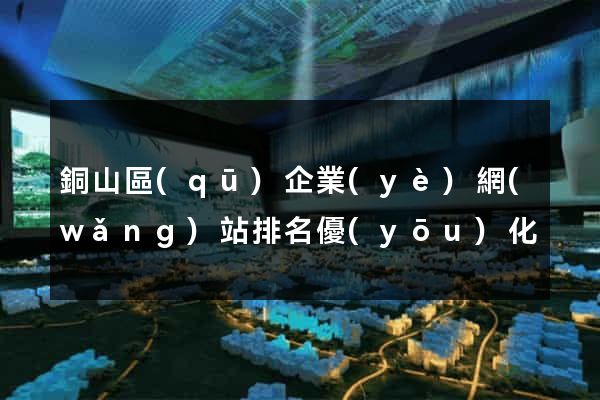 銅山區(qū)企業(yè)網(wǎng)站排名優(yōu)化