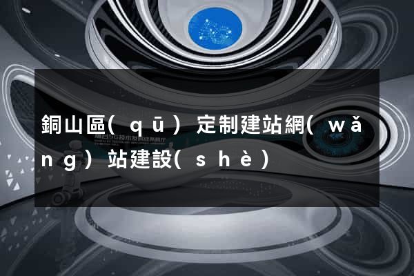 銅山區(qū)定制建站網(wǎng)站建設(shè)