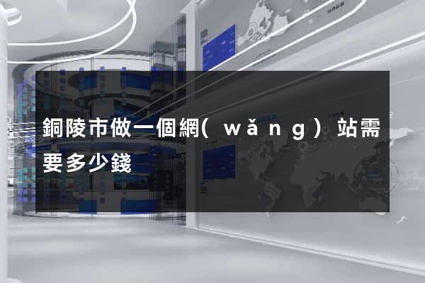 銅陵市做一個網(wǎng)站需要多少錢