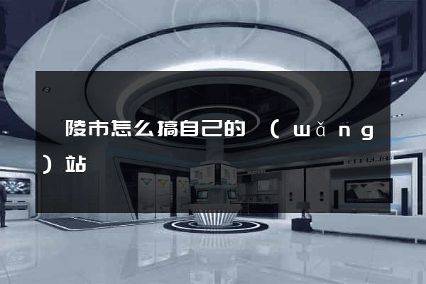 銅陵市怎么搞自己的網(wǎng)站