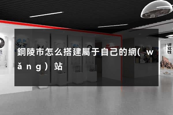 銅陵市怎么搭建屬于自己的網(wǎng)站