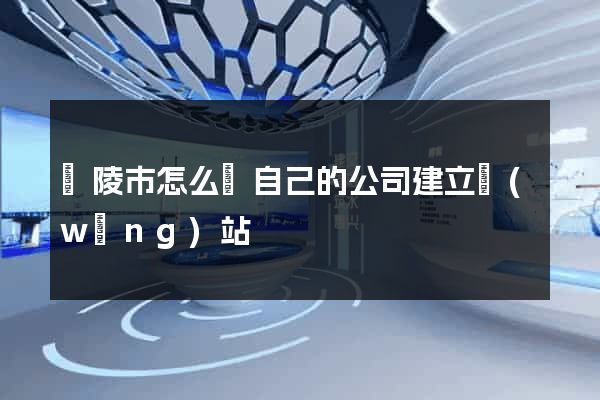 銅陵市怎么給自己的公司建立網(wǎng)站