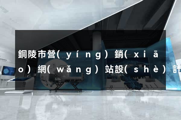 銅陵市營(yíng)銷(xiāo)網(wǎng)站設(shè)計(jì)