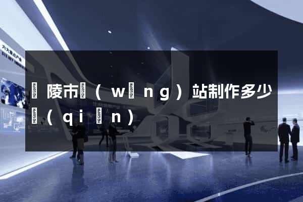 銅陵市網(wǎng)站制作多少錢(qián)