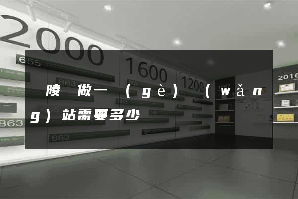 銅陵縣做一個(gè)網(wǎng)站需要多少錢